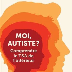 Moi autiste? Comprendre le TSA de l'intérieur