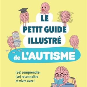 Le petit guide illustré de l'autisme: se comprendre, se reconnaitre et vivre avec!